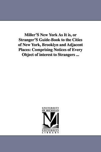 Miller'S New York As It is, or Stranger'S Guide-Book to the Cities of New York, Brooklyn and Adjacent Places
