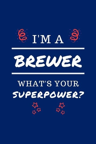 I'm A Brewer What's Your Superpower?: Perfect Gag Gift - Blank Lined Notebook Journal - 100 Pages 6" x 9" Format - Office Humour and Banter