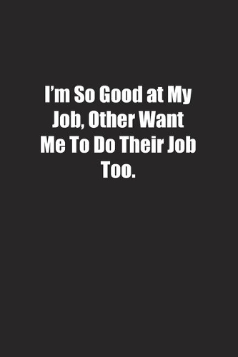 I'm So Good at My Job, Other Want Me To Do Their Job Too.