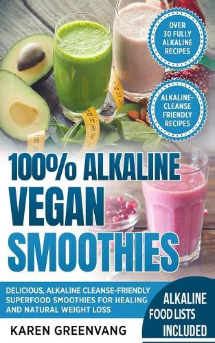 100% Alkaline Vegan Smoothies: Delicious, Alkaline Cleanse-Friendly Superfood Smoothies for Healing and Natural Weight Loss(1 Alkaline, Vegan, Low Sugar, Alkaline Cleanse)