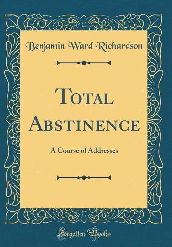 Total Abstinence: A Course of Addresses (Classic Reprint)