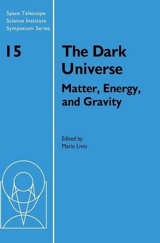The Dark Universe: Matter, Energy and Gravity(Series Number 15 Space Telescope Science Institute Symposium Series)