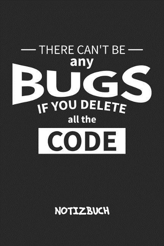 There Can't Be Any Bugs If You Delete All The Code NOTIZBUCH