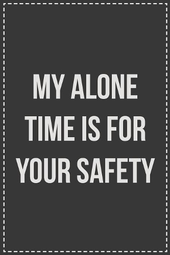 My Alone Time Is For Your Safety