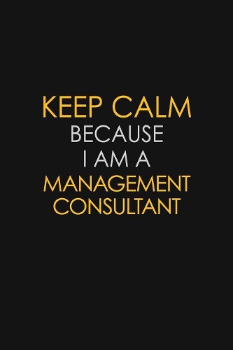 Keep Calm Because I Am A Management Consultant