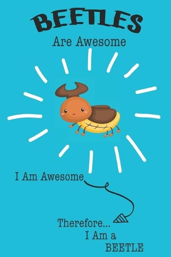Beetles Are Awesome I Am Awesome Therefore I Am a Beetle: Cute Beetle Lovers Journal / Notebook / Diary / Birthday or Christmas Gift (6x9 - 110 Blank Lined Pages)