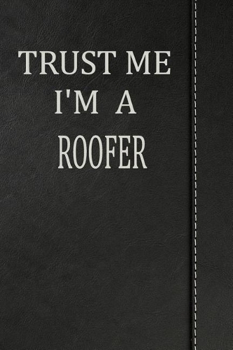 Trust Me I'm a Roofer: Journal Lined Paper Notebook 120 Pages 6x9