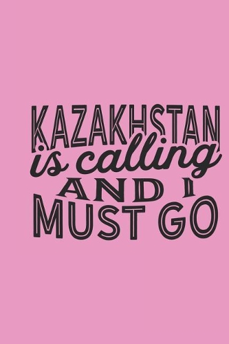 Kazakhstan Is Calling And I Must Go