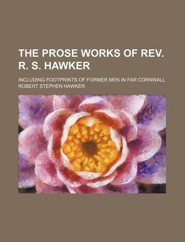 The Prose Works of REV. R. S. Hawker; Including Footprints of Former Men in Far Cornwall