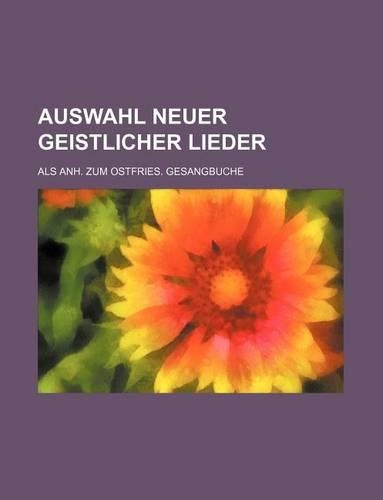 Auswahl Neuer Geistlicher Lieder; ALS Anh. Zum Ostfries. Gesangbuche: (English)