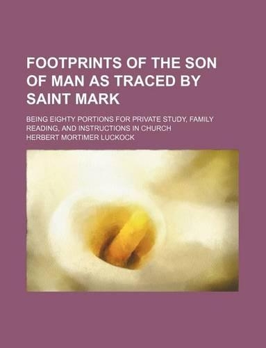 Footprints of the Son of Man as Traced by Saint Mark; Being Eighty Portions for Private Study, Family Reading, and Instructions in Church