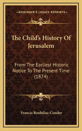 The Child's History Of Jerusalem: From The Earliest Historic Notice To The Present Time (1874)