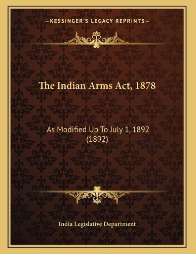 The Indian Arms Act, 1878: As Modified Up To July 1, 1892 (1892)(English)