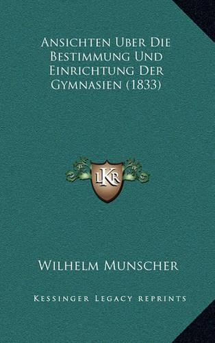 Ansichten Uber Die Bestimmung Und Einrichtung Der Gymnasien (1833): (German)