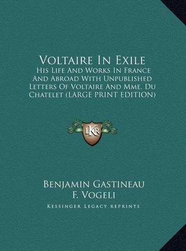 Voltaire in Exile: His Life and Works in France and Abroad with Unpublished Letters of Voltaire and Mme. Du Chatelet