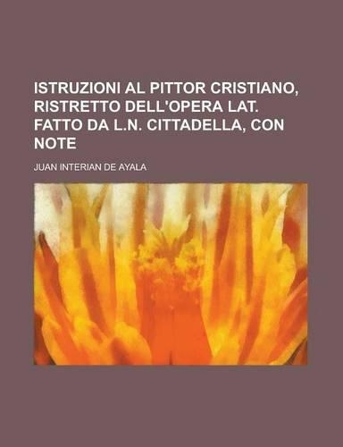 Istruzioni Al Pittor Cristiano, Ristretto Dell'opera Lat. Fatto Da L.N. Cittadella, Con Note