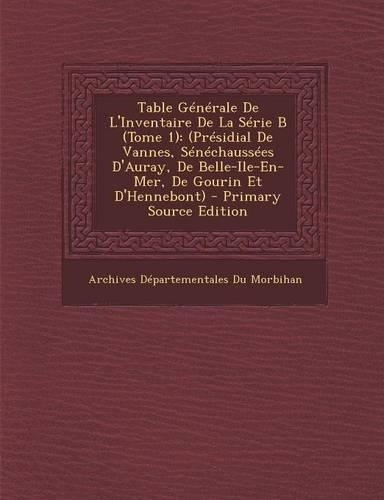 Table Generale de L'Inventaire de La Serie B (Tome 1): (Presidial de Vannes, Senechaussees D'Auray, de Belle-Ile-En-Mer, de Gourin Et D'Hennebont) - P(French)