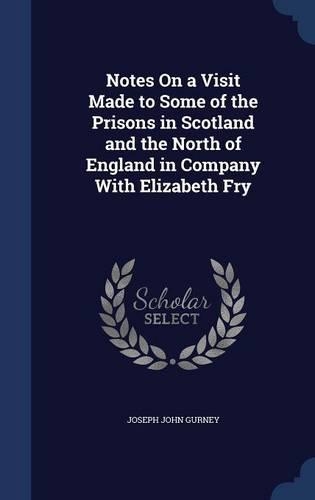 Notes On a Visit Made to Some of the Prisons in Scotland and the North of England in Company With Elizabeth Fry