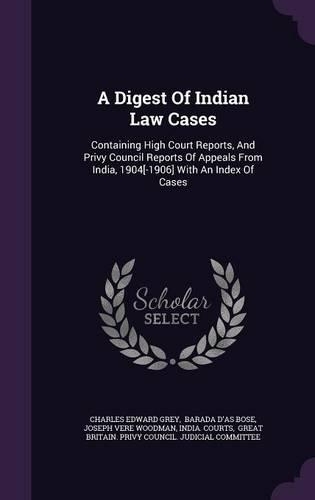 A Digest Of Indian Law Cases: Containing High Court Reports, And Privy Council Reports Of Appeals From India, 1904[-1906] With An Index Of Cases(English)