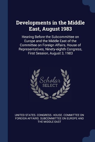 Developments in the Middle East, August 1983: Hearing Before the Subcommittee on Europe and the Middle East of the Committee on Foreign Affairs, House of Representatives, Ninety-eighth Congress,