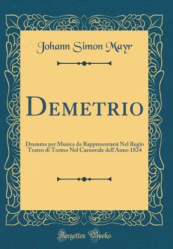 Demetrio: Dramma Per Musica Da Rappresentarsi Nel Regio Teatro Di Torino Nel Carnovale Dell'anno 1824 (Classic Reprint)