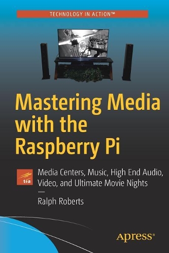 Mastering Media with the Raspberry Pi: Media Centers, Music, High End Audio, Video, and Ultimate Movie Nights