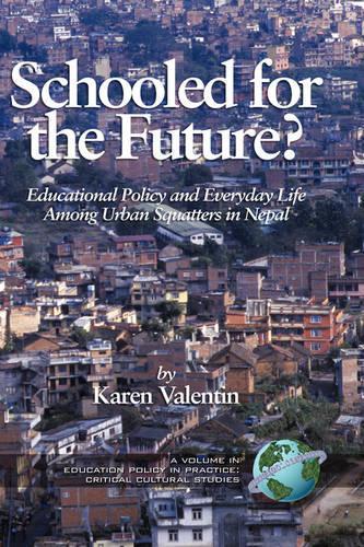 Schooled for the Future? Educational Policy and Everyday Life Among Urban Squatters in Nepal: Educational Policy And Everyday Life Among Urban Squatters in Nepal(Education Policy in Practice)