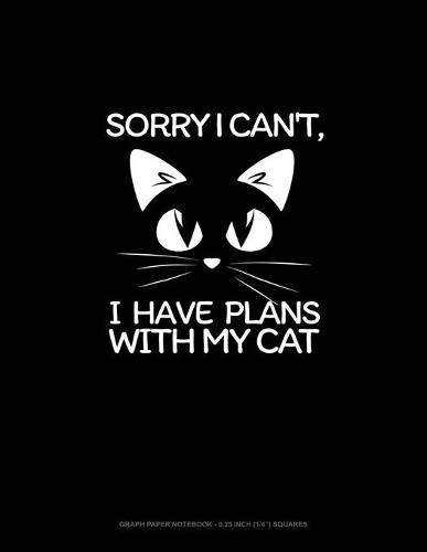 Sorry I Can't, I Have Plans With My Cat: Graph Paper Notebook - 0.25 Inch (1/4") Squares(1887 Graph Paper Notebook - 0.25 Inch (1/4") Squares)