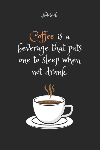 Coffee is a beverage that puts one to sleep when not drank. Notebook For Coffee lovers