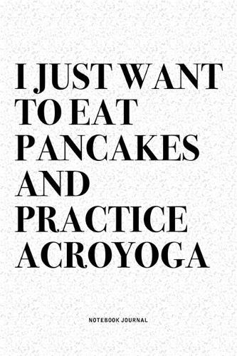 I Just Want To Eat Pancakes And Practice Acroyoga