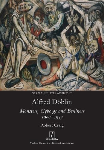 Alfred Döblin: Monsters, Cyborgs and Berliners 1900-1933(20 Germanic Literatures)