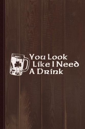 You Look Like I Need a Drink Journal Notebook