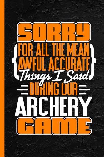 Sorry for All the Mean Awful Accurate Things I Said During Our Archery Game: Notebook & Journal or Diary, College Ruled Paper (120 Pages, 6x9)