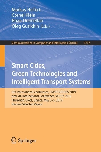 Smart Cities, Green Technologies and Intelligent Transport Systems: 8th International Conference, SMARTGREENS 2019, and 5th International Conference, VEHITS 2019, Heraklion, Crete, Greece, May 3–5, 2019, Revised Sele(1217 Communications in Computer and Information Science)