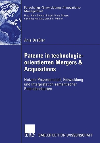 Patente in technologieorientierten Mergers & Acquisitions: Nutzen, Prozessmodell, Entwicklung und Interpretation semantischer Patentlandkarten(Forschungs-/Entwicklungs-/Innovations-Management)