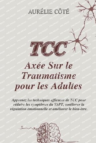 Axée Sur le Traumatisme pour les Adultes: Apprenez les techniques efficaces de TCC pour réduire les symptômes du SSPT, améliorer la régulation émotionnelle et améliorer le bien-être.