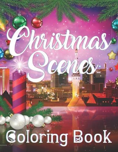Christmas Scenes Coloring Book: An Adult Coloring Book Featuring Fun and Easy Christmas Scenes with Ornaments, Beautiful Flowers And Holiday Coloring Book For Kids
