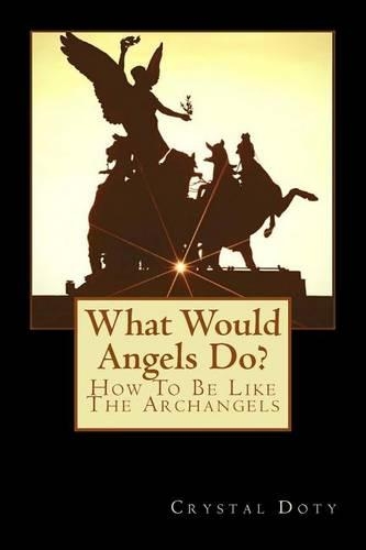 What Would Angels Do?: How To Be Like The Archangels(1 Watch Me Rise)