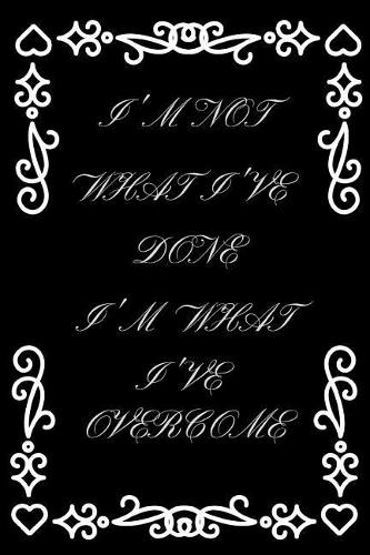 I'm Not What I've Done I Am What I've Overcome: Funny Novelty Inspirational Gifts For Recovering Addicts / Sobriety Gift / Presents For Men and Women (Alternative to a Card)