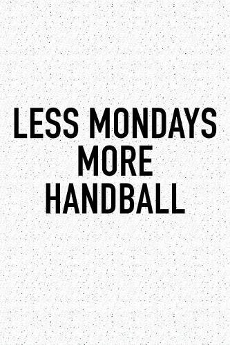 Less Mondays More Handball: A 6x9 Inch Matte Softcover Diary Notebook With 120 Blank Lined Pages And A Funny Sports Fanatic Cover Slogan