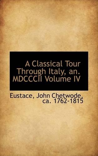 A Classical Tour Through Italy, An. MDCCCII Volume IV