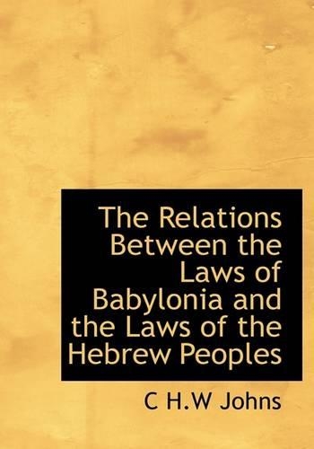 The Relations Between the Laws of Babylonia and the Laws of the Hebrew Peoples