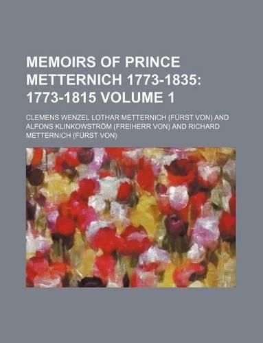 Memoirs of Prince Metternich 1773-1835 (Volume 1); 1773-1815. 1773[-1835]