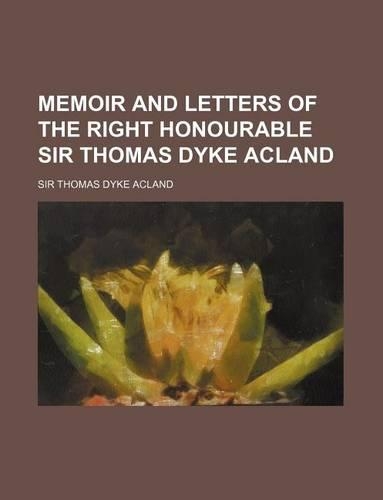 Memoir and Letters of the Right Honourable Sir Thomas Dyke Acland
