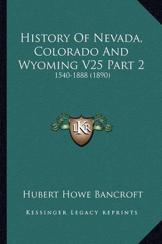 History Of Nevada, Colorado And Wyoming V25 Part 2: 1540-1888 (1890)(English)