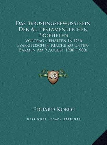 Das Berusungsbewusstsein Der Alttestamentlichen Propheten: Vortrag Gehalten In Der Evangelischen Kirche Zu Unter-Barmen Am 9 August 1900 (1900)