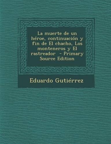 Muerte de Un Heroe, Continuacion y Fin de El Chacho, Los Monteneros y El Rastreador: (Spanish)