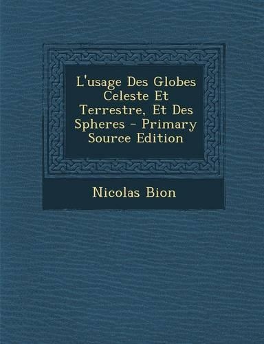 L'Usage Des Globes Celeste Et Terrestre, Et Des Spheres - Primary Source Edition: (French)