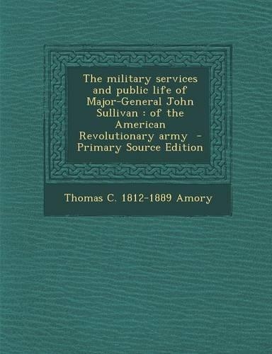 The Military Services and Public Life of Major-General John Sullivan: Of the American Revolutionary Army(English)