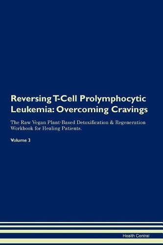 Reversing T-Cell Prolymphocytic Leukemia: Overcoming Cravings The Raw Vegan Plant-Based Detoxification & Regeneration Workbook for Healing Patients. Volume 3